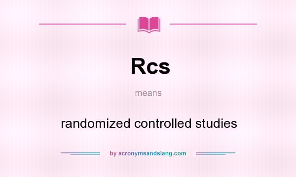What does Rcs mean? It stands for randomized controlled studies