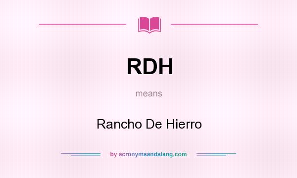 What does RDH mean? It stands for Rancho De Hierro