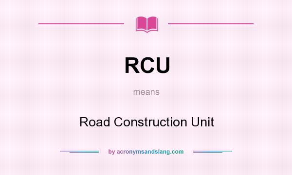 What does RCU mean? It stands for Road Construction Unit