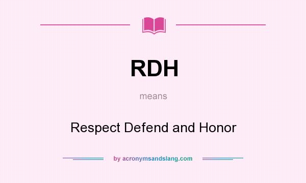 What does RDH mean? It stands for Respect Defend and Honor
