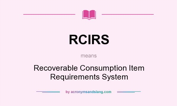 What does RCIRS mean? It stands for Recoverable Consumption Item Requirements System