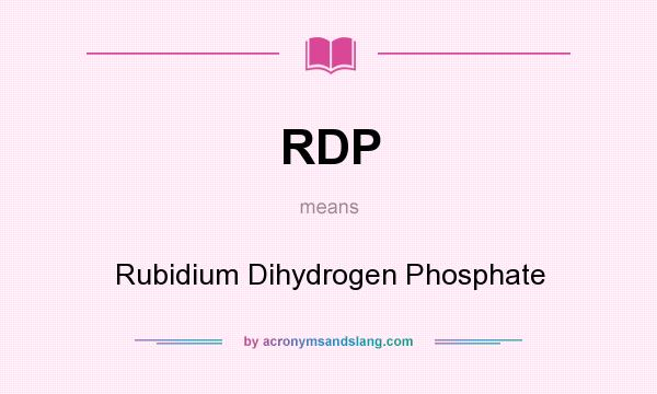 What does RDP mean? It stands for Rubidium Dihydrogen Phosphate