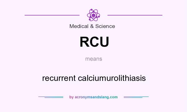 What does RCU mean? It stands for recurrent calciumurolithiasis