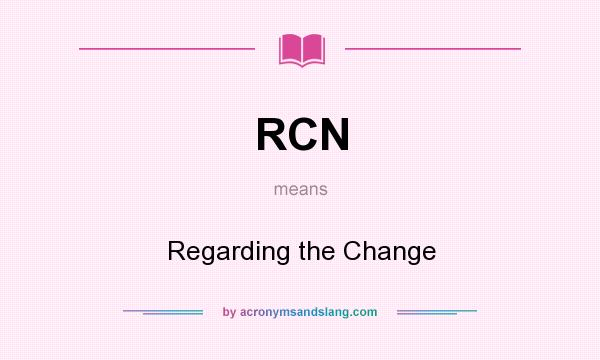 What does RCN mean? It stands for Regarding the Change