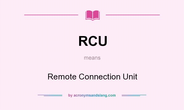 What does RCU mean? It stands for Remote Connection Unit