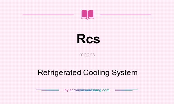 What does Rcs mean? It stands for Refrigerated Cooling System