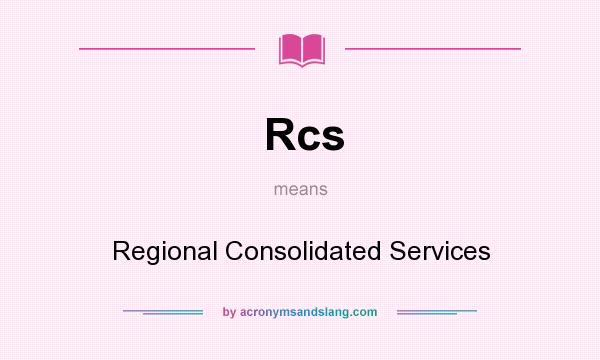 What does Rcs mean? It stands for Regional Consolidated Services