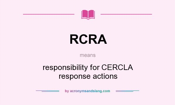 What does RCRA mean? It stands for responsibility for CERCLA response actions