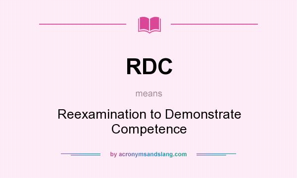 What does RDC mean? It stands for Reexamination to Demonstrate Competence