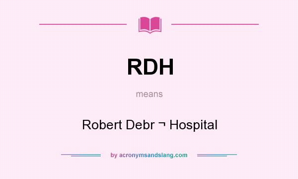 What does RDH mean? It stands for Robert Debr ¬ Hospital