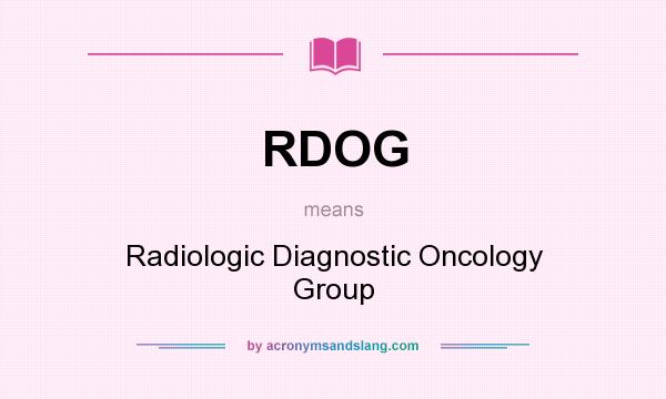 What does RDOG mean? It stands for Radiologic Diagnostic Oncology Group