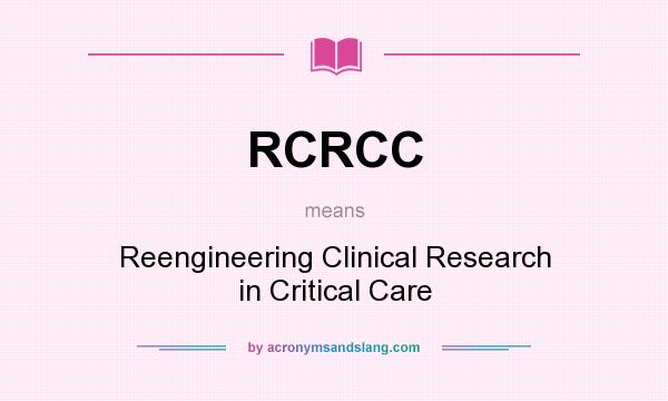 What does RCRCC mean? It stands for Reengineering Clinical Research in Critical Care