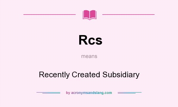 What does Rcs mean? It stands for Recently Created Subsidiary