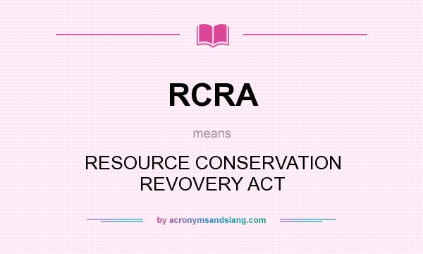 What does RCRA mean? It stands for RESOURCE CONSERVATION REVOVERY ACT