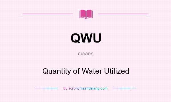 What does QWU mean? It stands for Quantity of Water Utilized