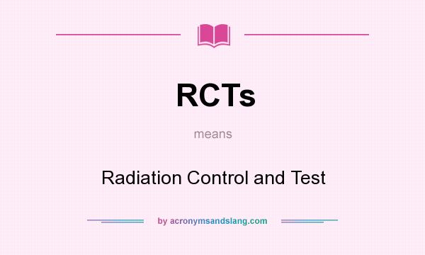 What does RCTs mean? It stands for Radiation Control and Test