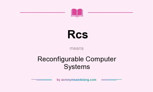 What does Rcs mean? It stands for Reconfigurable Computer Systems