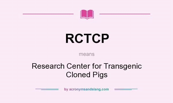 What does RCTCP mean? It stands for Research Center for Transgenic Cloned Pigs
