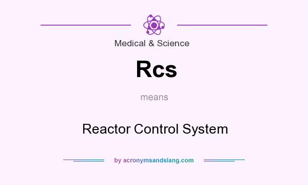 What does Rcs mean? It stands for Reactor Control System