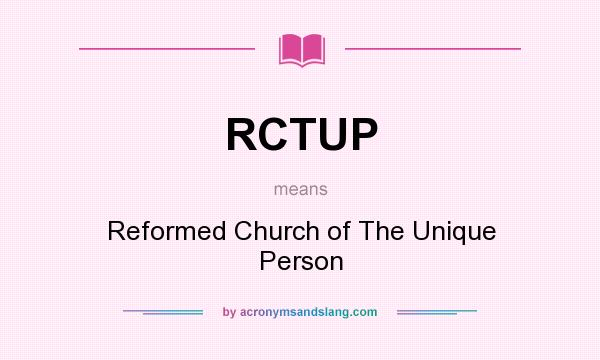 What does RCTUP mean? It stands for Reformed Church of The Unique Person
