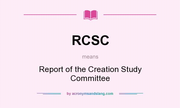 What does RCSC mean? It stands for Report of the Creation Study Committee