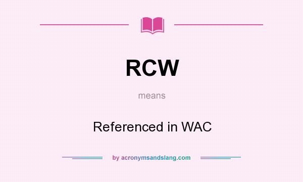 What does RCW mean? It stands for Referenced in WAC