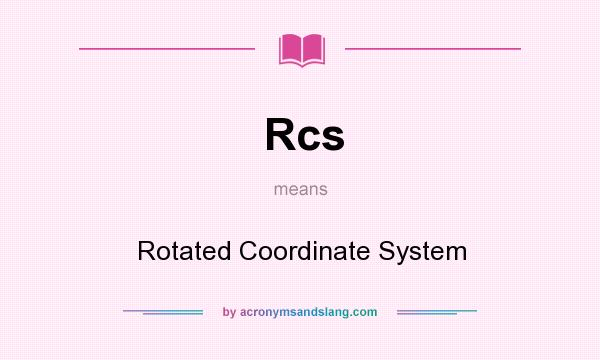 What does Rcs mean? It stands for Rotated Coordinate System