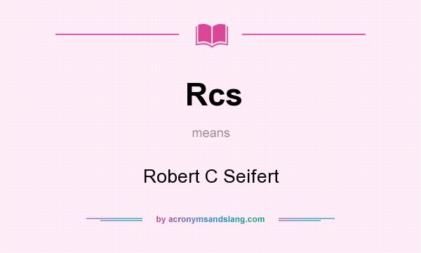 What does Rcs mean? It stands for Robert C Seifert