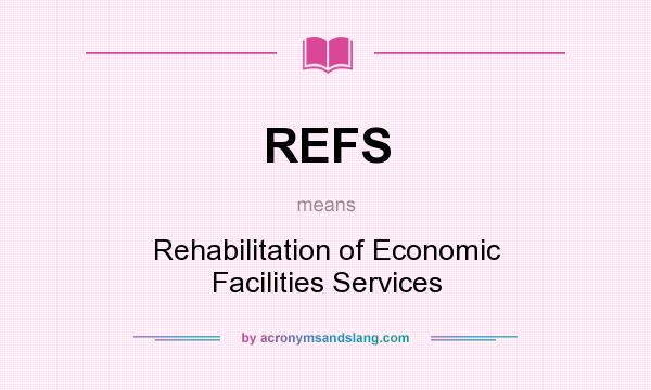 What does REFS mean? It stands for Rehabilitation of Economic Facilities Services