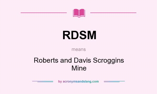 What does RDSM mean? It stands for Roberts and Davis Scroggins Mine