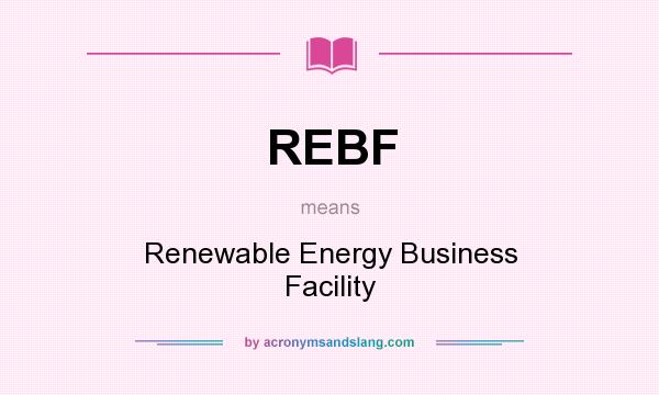 What does REBF mean? It stands for Renewable Energy Business Facility