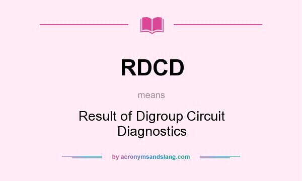 What does RDCD mean? It stands for Result of Digroup Circuit Diagnostics