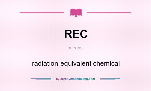 What does REC mean? It stands for radiation-equivalent chemical