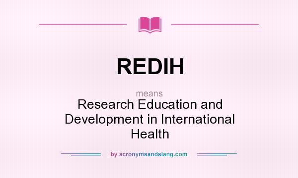 What does REDIH mean? It stands for Research Education and Development in International Health