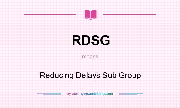 What does RDSG mean? It stands for Reducing Delays Sub Group