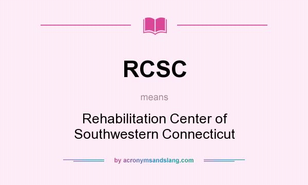 What does RCSC mean? It stands for Rehabilitation Center of Southwestern Connecticut
