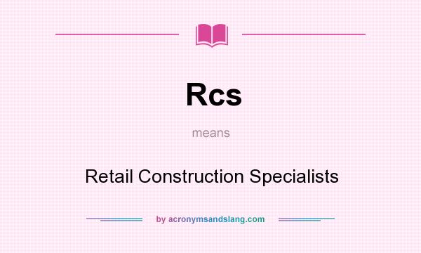 What does Rcs mean? It stands for Retail Construction Specialists