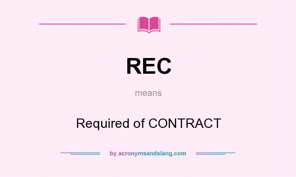 What does REC mean? It stands for Required of CONTRACT