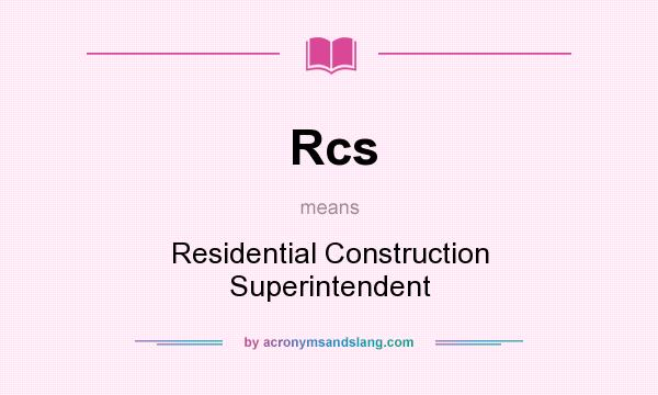 What does Rcs mean? It stands for Residential Construction Superintendent