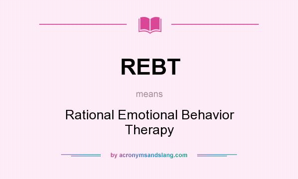 What does REBT mean? It stands for Rational Emotional Behavior Therapy
