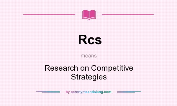 What does Rcs mean? It stands for Research on Competitive Strategies