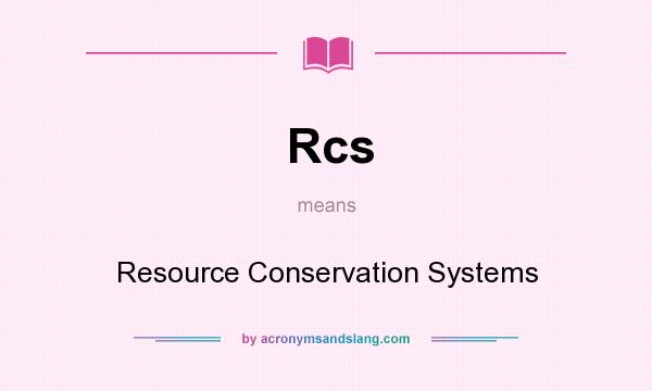 What does Rcs mean? It stands for Resource Conservation Systems