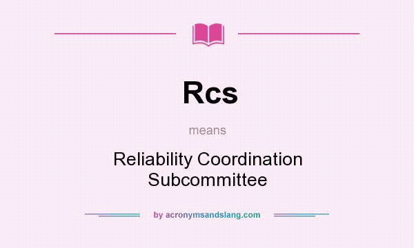 What does Rcs mean? It stands for Reliability Coordination Subcommittee