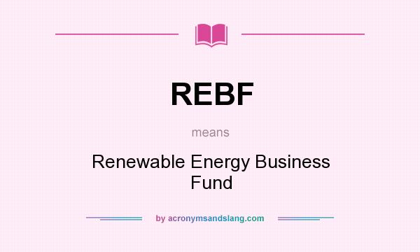 What does REBF mean? It stands for Renewable Energy Business Fund