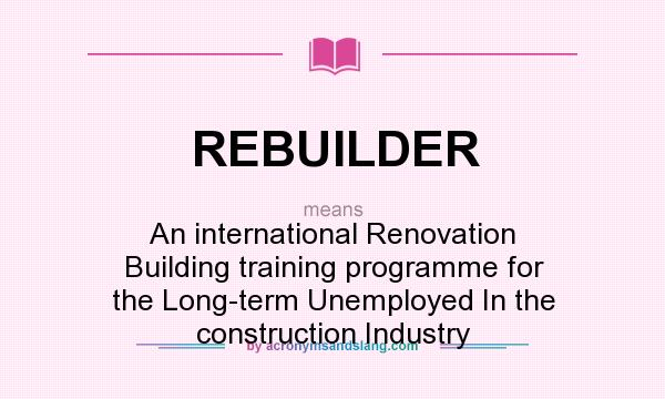 What does REBUILDER mean? It stands for An international Renovation Building training programme for the Long-term Unemployed In the construction Industry
