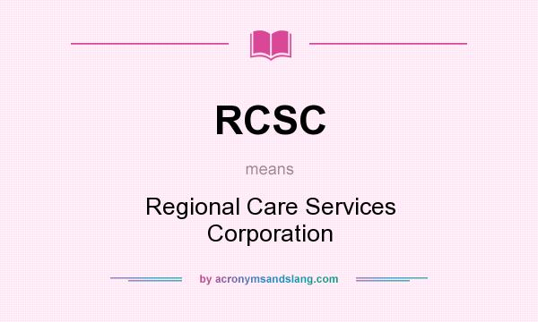 What does RCSC mean? It stands for Regional Care Services Corporation
