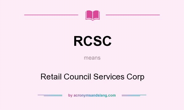 What does RCSC mean? It stands for Retail Council Services Corp