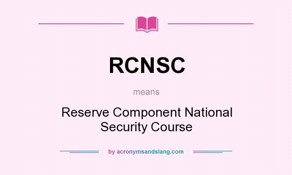 What does RCNSC mean? It stands for Reserve Component National Security Course