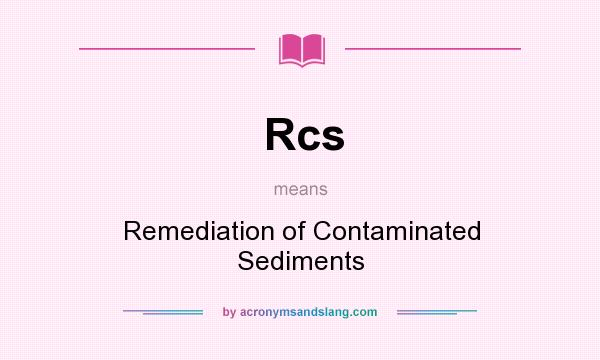 What does Rcs mean? It stands for Remediation of Contaminated Sediments