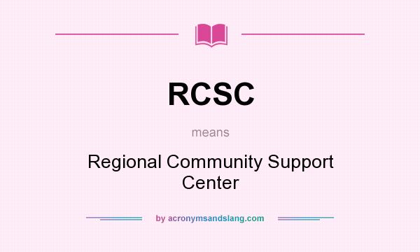 What does RCSC mean? It stands for Regional Community Support Center